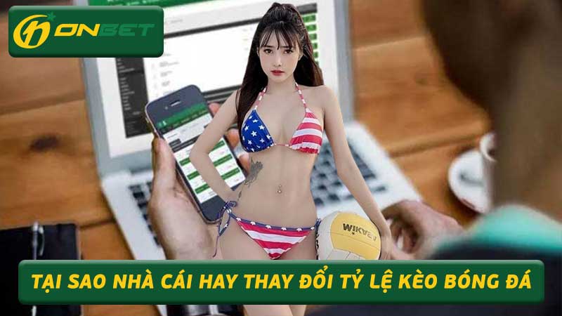 Khám Phá Tại Sao Nhà Cái Hay Thay Đổi Tỷ Lệ Kèo Bóng Đá